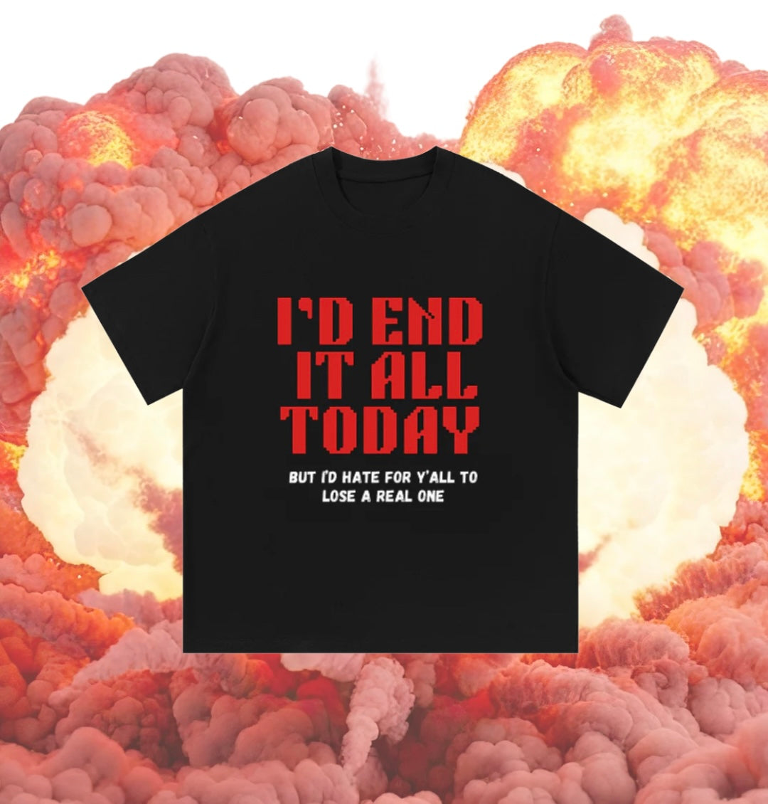 I’d End It All Today Tee